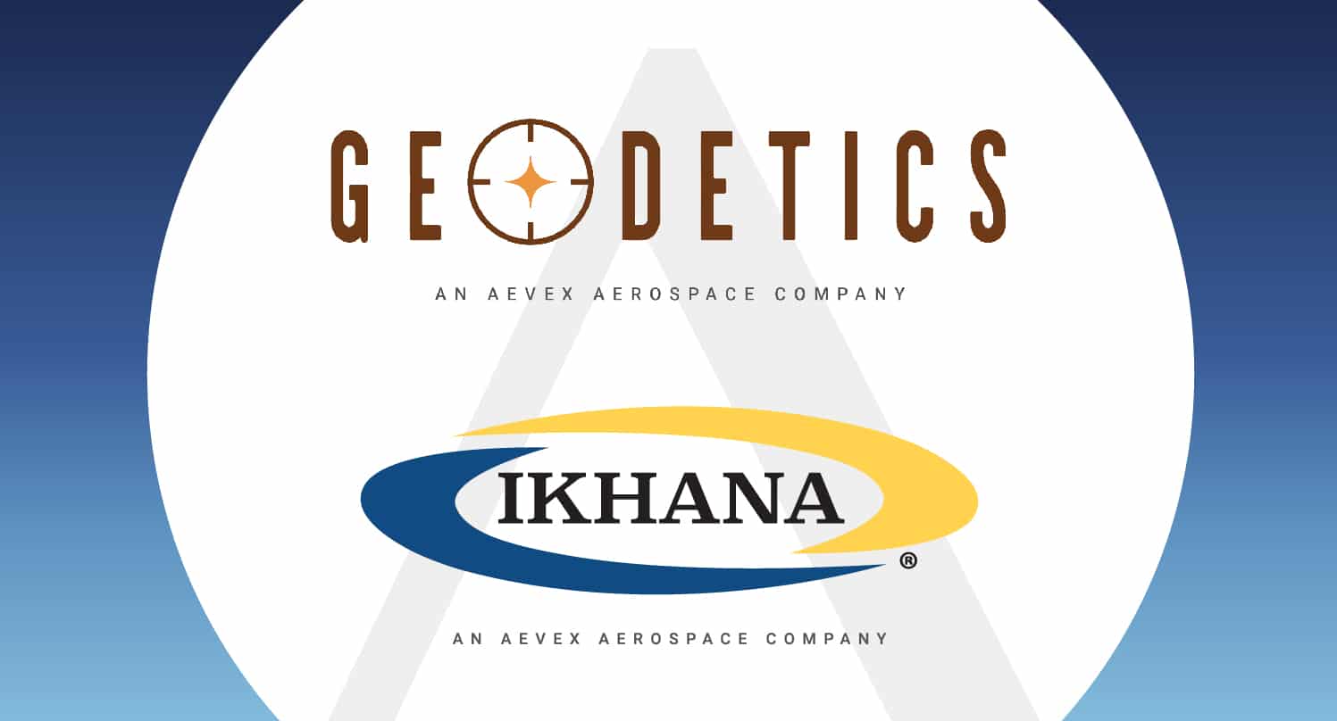 AEVEX AEROSPACE ANNOUNCES ACQUISITIONS OF IKHANA AIRCRAFT SERVICES AND GEODETICS INCORPORATED
